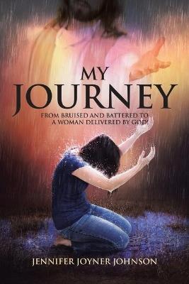 My Journey: From Bruised and Battered to a Woman Delivered by God! - Jennifer Joyner Johnson - cover