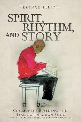 SPIRIT, RHYTHM, and STORY: Community Building and Healing through Song - Terence Elliott - cover