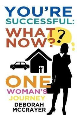 You're Successful: What Now?: One Woman's Journey - Deborah McCrayer - cover