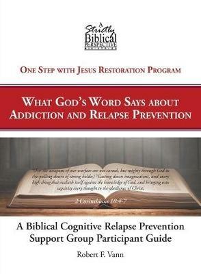 A Biblical Cognitive Relapse Prevention Support Group: What God's Word Says about Relapse Prevention: Participant Workbook - Robert F Vann - cover