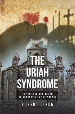 The Uriah Syndrome: The Misuse and Abuse of Authority in the Church - Robert Dixon - cover