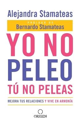 Yo no peleo, tú no peleas: Mejora tus relaciones y vive en armonía / I Don't Fight, You Don't Fight:Improve Your Relationships and Live in Harmony. - Alejandra Stamateas - cover