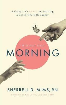 I Will Wait Until Morning: A Caregiver's Memoir on Assisting a Loved One with Cancer - Sherrell D Mims - cover