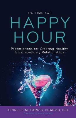It's Time for Happy Hour!: Prescriptions for Creating Healthy & Extraordinary Relationships - Dr Tennille Parris - cover