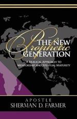 The New Prophetic Generation: A Biblical Approach To Mentorship and Spiritual Maturity