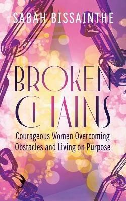 Broken Chains: Courageous Women Overcoming Obstacles and Living on Purpose - Sabah Bissainthe - cover