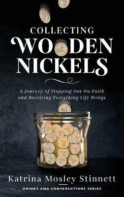 Collecting Wooden Nickels: A Journey of Stepping Out On Faith and Receiving Everything Life Brings - Katrina Mosley Stinnett - cover