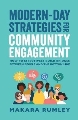 Modern-Day Strategies for Community Engagement: How to Effectively Build Bridges Between People and the Bottom Line - Makara Rumley - cover