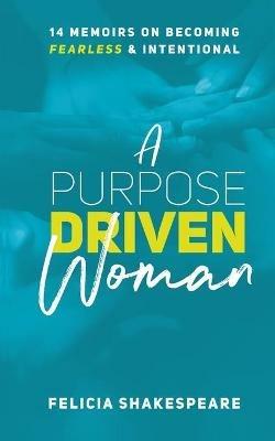 A Purpose Driven Woman: 14 Memoirs on Becoming Fearless & Intentional - Felicia Shakespeare - cover