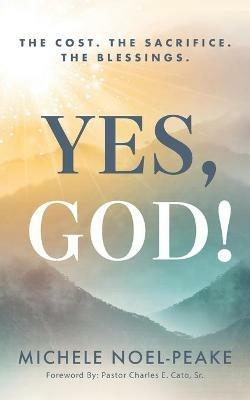 Yes, God!: The Cost. The Sacrifice. The Blessings. - Michele Noel-Peake - cover