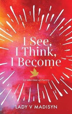 I See, I Think, I Become: A Collection of Poetry - Lady V Madisyn - cover