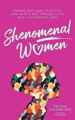 Shenomenal Women: Women Who Gave Up Excuses and Made a Way Through Life's Most Challenging Times - Tasha Champion - cover