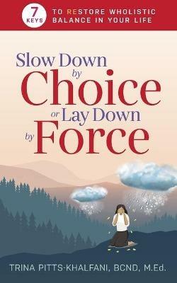 Slow Down by Choice or Lay Down by Force: 7 Keys to Restore Wholistic Balance In Your Life - Trina Pitts-Khalfani - cover