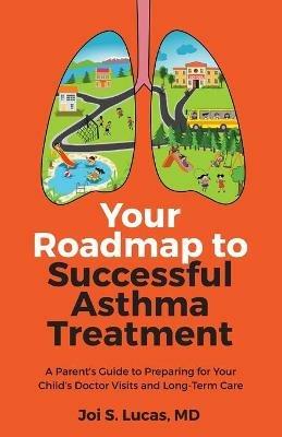 Your Roadmap to Successful Asthma Treatment: A Parent's Guide to Preparing for Your Child's Doctor Visits and Long-Term Care - Joi Lucas - cover