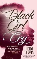 Black Girl Cry: ?What Black Women Need to Know to Amplify Their Voices - Heidi Lewis - cover