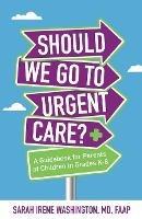 ??Should We Go to Urgent Care??: A Guidebook for Parents of Children in Grades K-8 - Sarah Irene Washington - cover