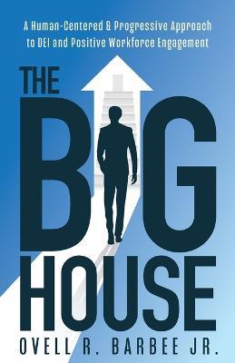 The Big House: A Human-Centered & Progressive Approach to DEI and Positive Workforce Engagement - Ovell R Barbee - cover