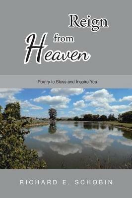 Reign from Heaven: Poetry to Bless and Inspire You - Richard E Schobin - cover