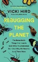 Rebugging the Planet: The Remarkable Things that Insects (and Other Invertebrates) Do - And Why We Need to Love Them More - Vicki Hird - cover