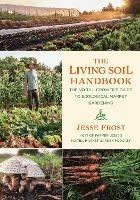 The Living Soil Handbook: The No-Till Grower's Guide to Ecological Market Gardening - Jesse Frost - cover