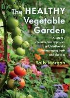 The Healthy Vegetable Garden: A natural, chemical-free approach to soil, biodiversity and managing pests and diseases - Sally Morgan - cover