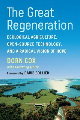 The Great Regeneration: Ecological Agriculture, Open-Source Technology, and a Radical Vision of Hope - Dorn Cox - cover
