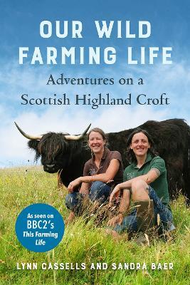 Our Wild Farming Life: Adventures on a Scottish Highland Croft - Lynn Cassells,Sandra Baer - cover