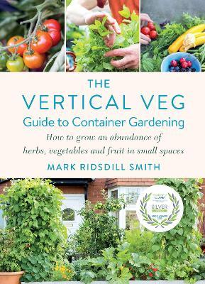 The Vertical Veg Guide to Container Gardening: How to Grow an Abundance of Herbs, Vegetables and Fruit in Small Spaces (Winner - Garden Media Guild Practical Book of the Year Award 2022) - Mark Ridsdill Smith - cover