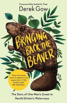 Bringing Back the Beaver: The Story of One Man's Quest to Rewild Britain's Waterways - Derek Gow - cover