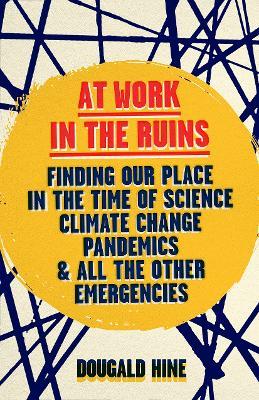 At Work in the Ruins: Finding Our Place in the Time of Science, Climate Change, Pandemics and All the Other Emergencies - Dougald Hine - cover