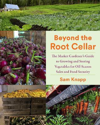 Beyond the Root Cellar: The Market Gardener's Guide to Growing and Storing Vegetables for Off-Season Sales and Food Security - Sam Knapp - cover
