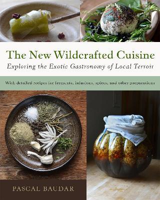 The New Wildcrafted Cuisine: Exploring the Exotic Gastronomy of Local Terroir - Pascal Baudar - cover