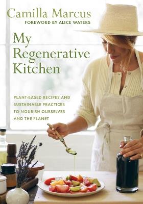 My Regenerative Kitchen: Plant-Based Recipes and Sustainable Practices to Nourish Ourselves and the Planet - Camilla Marcus - cover