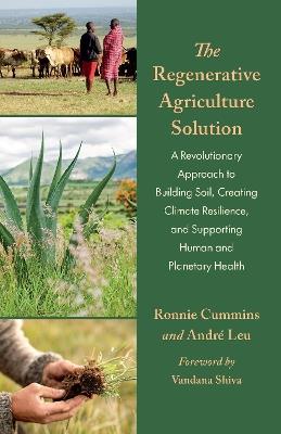 The Regenerative Agriculture Solution: A Revolutionary Approach to Building Soil, Creating Climate Resilience, and Supporting Human and Planetary Health - André Leu,Ronnie Cummins - cover