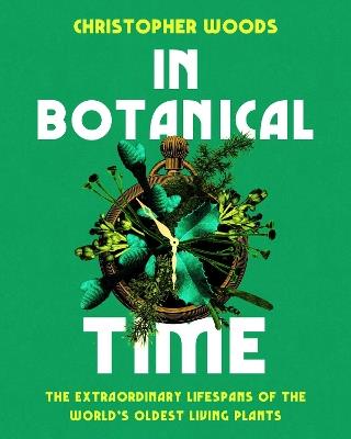 In Botanical Time: The Extraordinary Lifespans of the World's Oldest Living Plants - Christopher Woods - cover