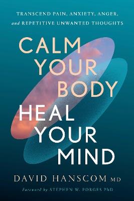 Calm Your Body, Heal Your Mind: Transcend Pain, Anxiety, Anger, and Repetitive Unwanted Thoughts - David Hanscom, MD - cover