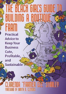 The Black Girl’s Guide to Building a Boutique Farm: Empowering Advice to Keep Your Business Cute, Profitable, and Sustainable - Cee Stanley - cover