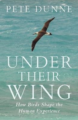 Under Their Wing: How Birds Shape the Human Experience - Pete Dunne - cover