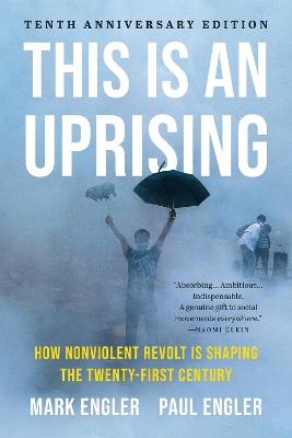 This Is an Uprising: How Nonviolent Revolt Is Shaping the Twenty-First Century - Mark Engler,Paul Engler - cover