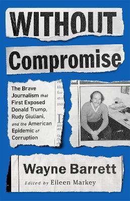 Without Compromise: The Brave Journalism that First Exposed Donald Trump, Rudy Giuliani, and the American Epidemic of Corruption - Eileen Markey,Wayne Barrett - cover