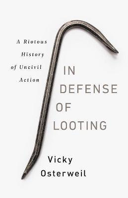 In Defense of Looting: A Riotous History of Uncivil Action - Vicky Osterweil - cover