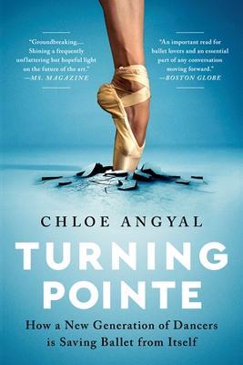 Turning Pointe: How a New Generation of Dancers Is Saving Ballet from Itself - Chloe Angyal - cover