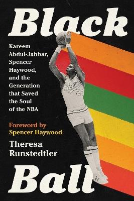 Black Ball: Kareem Abdul-Jabbar, Spencer Haywood, and the Generation that Saved the Soul of the NBA - Theresa Runstedtler - cover
