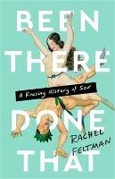 Been There, Done That: A Rousing History of Sex - Rachel Feltman - cover
