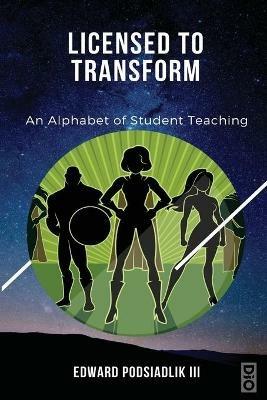 Licensed to Transform: An Alphabet of Student Teaching - Edward Podsiadlik - cover
