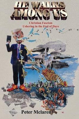 He Walks Among Us: Christian Fascism Ushering in the End of Days - Peter McLaren - cover
