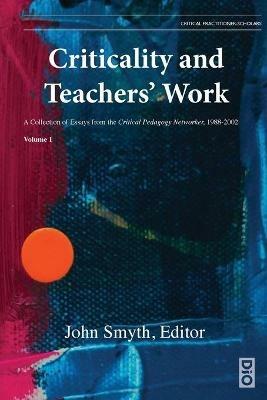 Criticality and Teachers' Work: A Collection of Essays from the Critical Pedagogy Networker, 1988-2002 - cover
