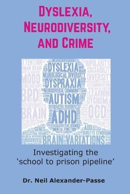 Dyslexia, Neurodiversity, and Crime: Investigating the 'School to Prison Pipeline' - Neil Alexander-Passe - cover