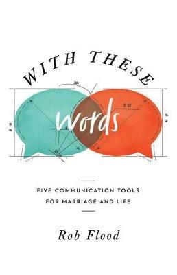 With These Words: Five Communication Tools for Marriage and Life - Rob Flood - cover