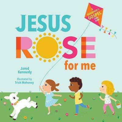 Jesus Rose for Me: The True Story of Easter - Jared Kennedy - cover